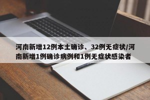 河南新增12例本土确诊、32例无症状/河南新增1例确诊病例和1例无症状感染者