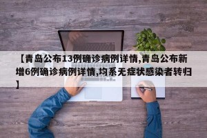 【青岛公布13例确诊病例详情,青岛公布新增6例确诊病例详情,均系无症状感染者转归】