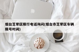 烟台芝罘区限行电话询问(烟台市芝罘区车辆限号时间)