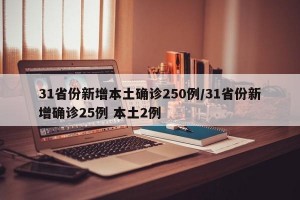 31省份新增本土确诊250例/31省份新增确诊25例 本土2例