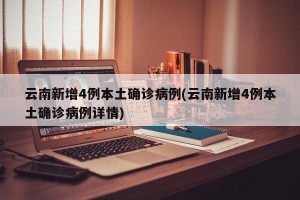 云南新增4例本土确诊病例(云南新增4例本土确诊病例详情)