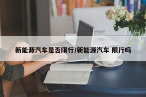 新能源汽车是否限行/新能源汽车 限行吗