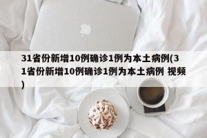 31省份新增10例确诊1例为本土病例(31省份新增10例确诊1例为本土病例 视频)