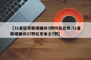 【31省区市新增确诊3例均在北京,31省新增确诊27例北京本土7例】
