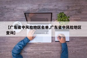 【广东省中风险地区名单,广东省中风险地区查询】