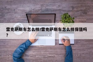 雷克萨斯车怎么样/雷克萨斯车怎么样保值吗?