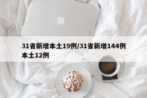 31省新增本土19例/31省新增144例本土12例