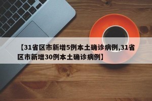 【31省区市新增5例本土确诊病例,31省区市新增30例本土确诊病例】