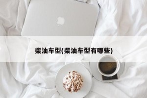 柴油车型(柴油车型有哪些)
