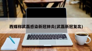 西媒称武磊感染新冠肺炎(武磊新冠复出)