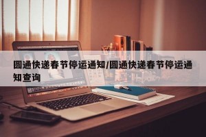 圆通快递春节停运通知/圆通快递春节停运通知查询