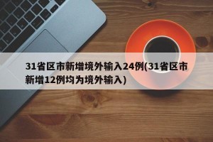 31省区市新增境外输入24例(31省区市新增12例均为境外输入)