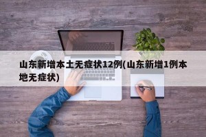 山东新增本土无症状12例(山东新增1例本地无症状)