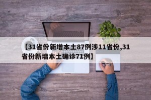 【31省份新增本土87例涉11省份,31省份新增本土确诊71例】