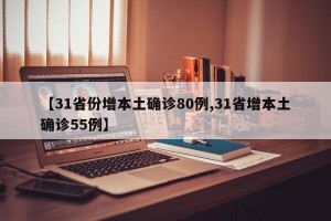 【31省份增本土确诊80例,31省增本土确诊55例】