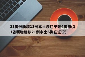 31省份新增11例本土涉辽宁等4省市(31省新增确诊21例本土6例在辽宁)