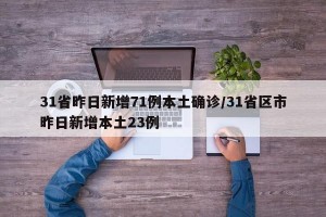 31省昨日新增71例本土确诊/31省区市昨日新增本土23例