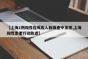 【上海1例阳性在风险人群筛查中发现,上海阳性患者行动轨迹】