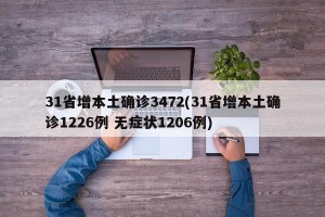 31省增本土确诊3472(31省增本土确诊1226例 无症状1206例)