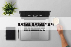 北京新冠/北京新冠严重吗