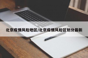北京疫情风险地区/北京疫情风险区划分最新