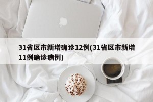 31省区市新增确诊12例(31省区市新增11例确诊病例)