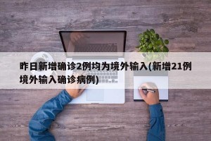 昨日新增确诊2例均为境外输入(新增21例境外输入确诊病例)