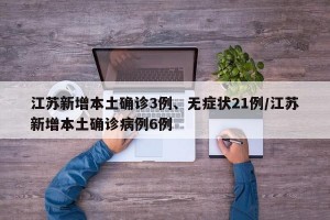江苏新增本土确诊3例、无症状21例/江苏新增本土确诊病例6例