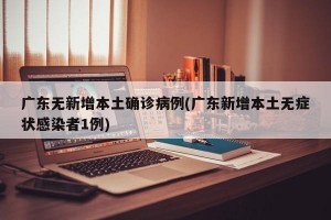 广东无新增本土确诊病例(广东新增本土无症状感染者1例)