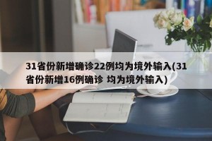 31省份新增确诊22例均为境外输入(31省份新增16例确诊 均为境外输入)