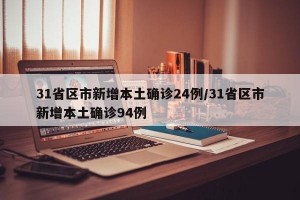 31省区市新增本土确诊24例/31省区市新增本土确诊94例