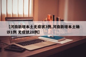 【河南新增本土无症状3例,河南新增本土确诊1例 无症状28例】