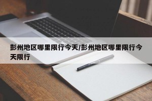 彭州地区哪里限行今天/彭州地区哪里限行今天限行