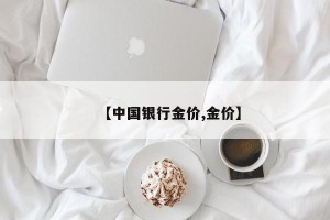 【中国银行金价,金价】