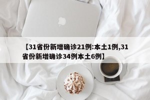 【31省份新增确诊21例:本土1例,31省份新增确诊34例本土6例】