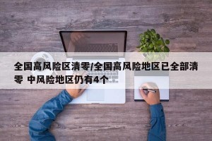 全国高风险区清零/全国高风险地区已全部清零 中风险地区仍有4个