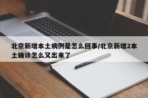 北京新增本土病例是怎么回事/北京新增2本土确诊怎么又出来了