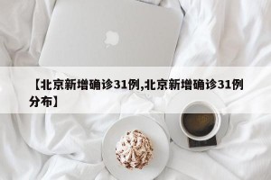 【北京新增确诊31例,北京新增确诊31例分布】