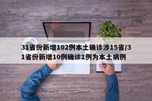 31省份新增102例本土确诊涉15省/31省份新增10例确诊1例为本土病例