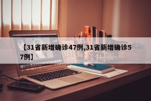【31省新增确诊47例,31省新增确诊57例】