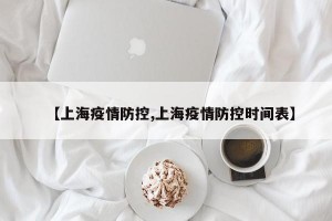 【上海疫情防控,上海疫情防控时间表】