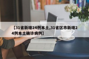 【31省新增24例本土,31省区市新增24例本土确诊病例】