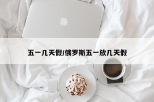 五一几天假/俄罗斯五一放几天假