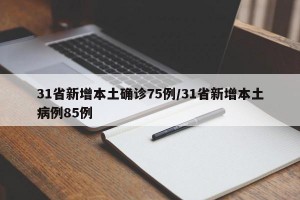 31省新增本土确诊75例/31省新增本土病例85例