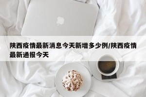 陕西疫情最新消息今天新增多少例/陕西疫情最新通报今天