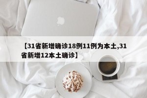 【31省新增确诊18例11例为本土,31省新增12本土确诊】