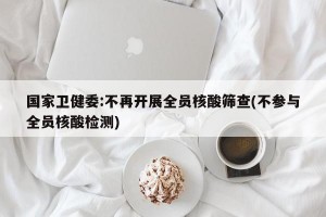 国家卫健委:不再开展全员核酸筛查(不参与全员核酸检测)