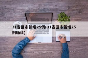 31省区市新增25例(31省区市新增25例确诊)