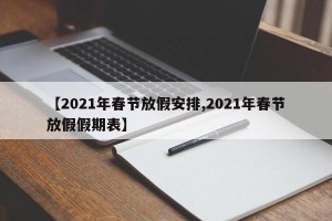 【2021年春节放假安排,2021年春节放假假期表】