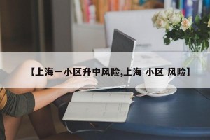 【上海一小区升中风险,上海 小区 风险】